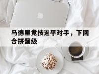 九游娱乐-马德里竞技逼平对手，下回合拼晋级的简单介绍