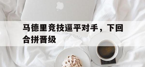 九游娱乐-马德里竞技逼平对手，下回合拼晋级的简单介绍